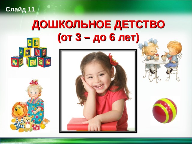 Слайд 11 ДОШКОЛЬНОЕ ДЕТСТВО (от 3 – до 6 лет)   