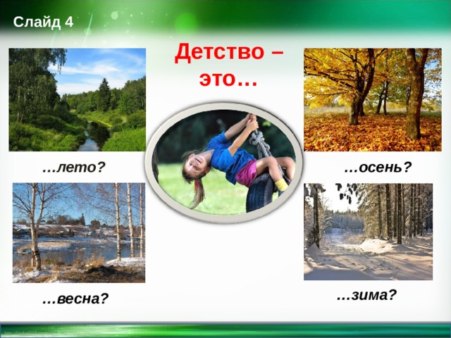 Слайд 4 Детство – это… … лето? … осень? … зима? … весна?  
