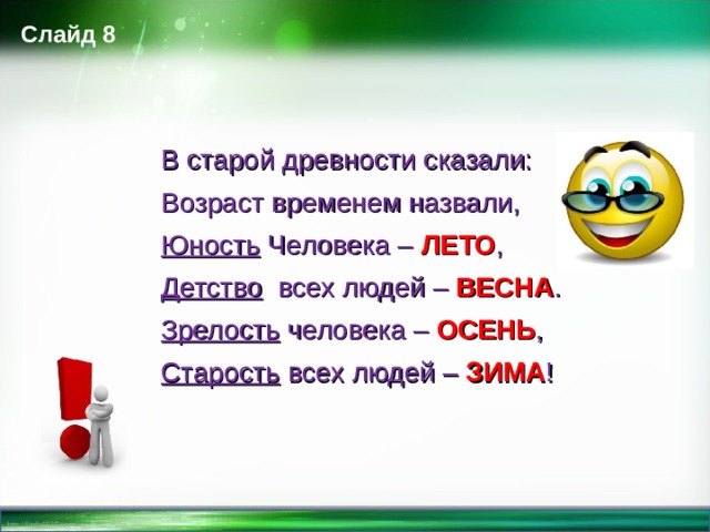 Слайд 8 В старой древности сказали: Возраст временем назвали, Юность Человека – ЛЕТО , Детство всех людей – ВЕСНА . Зрелость человека – ОСЕНЬ , Старость всех людей – ЗИМА !  