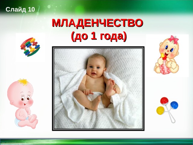Слайд 10 МЛАДЕНЧЕСТВО  (до 1 года)  