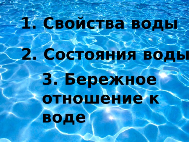 1. Свойства воды 2. Состояния воды 3. Бережное отношение к воде 