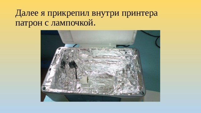 Далее я прикрепил внутри принтера патрон с лампочкой . 