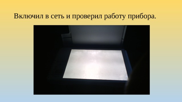 Включил в сеть и проверил работу прибора. 