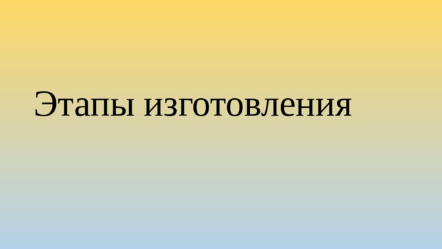 Этапы изготовления 