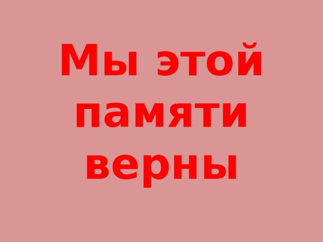Мы этой памяти верны 