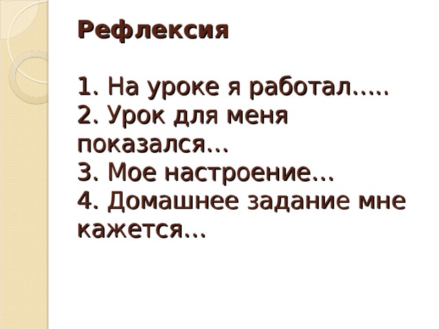   Рефлексия   1. На уроке я работал…..  2. Урок для меня показался…  3. Мое настроение…  4. Домашнее задание мне кажется…   
