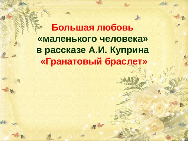 Большая любовь   «маленького человека»  в рассказе А.И. Куприна  «Гранатовый браслет» 