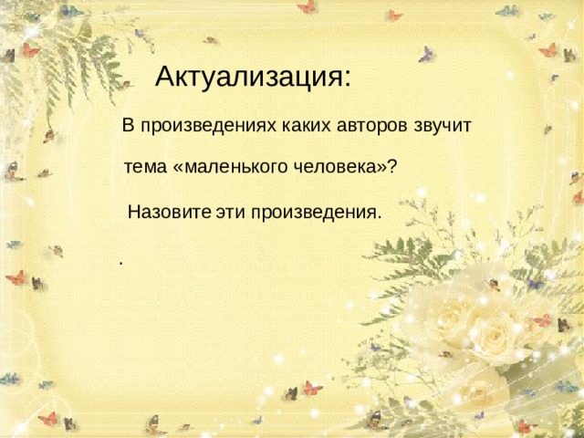 В каком произведении звучит тема «маленького человека»? Актуализация:  В произведениях каких авторов звучит  тема «маленького человека»? Назовите эти произведения. . 