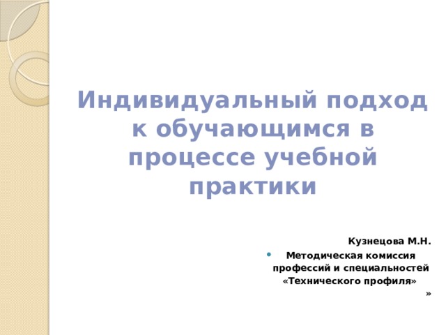  Индивидуальный подход к обучающимся в процессе учебной практики    Кузнецова М.Н. Методическая комиссия профессий и специальностей «Технического профиля»  » 