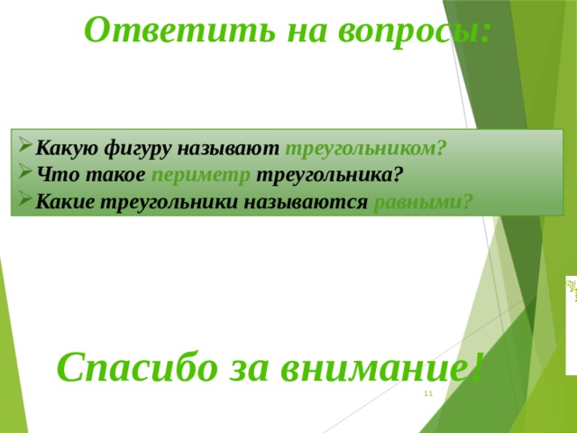 Ответить на вопросы: Какую фигуру называют треугольником? Что такое периметр треугольника? Какие треугольники называются равными? Спасибо за внимание! 9 