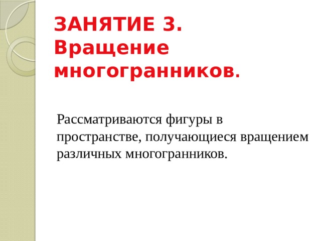 ЗАНЯТИЕ 3. Вращение многогранников . Рассматриваются фигуры в пространстве, получающиеся вращением различных многогранников. 