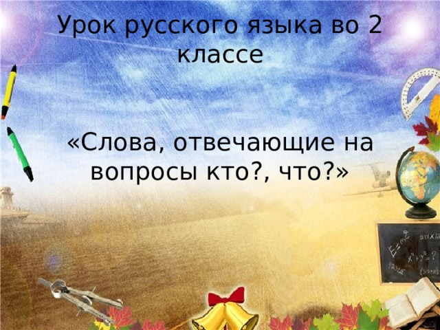 Урок русского языка во 2 классе    «Слова, отвечающие на вопросы кто?, что?» 