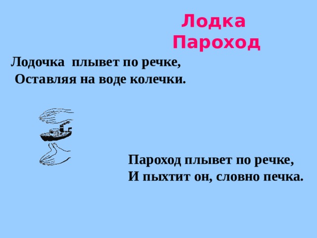 Лодка  Пароход Лодочка плывет по речке,  Оставляя на воде колечки.    Пароход плывет по речке,  И пыхтит он, словно печка. 