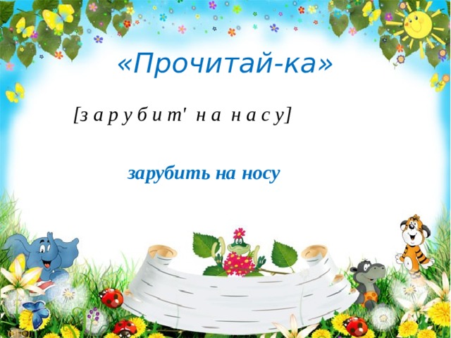 «Прочитай-ка»  [з а р у б и т' н а н а с у]   зарубить на носу 