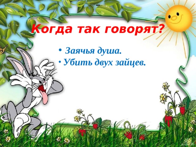    Когда так говорят?  Заячья душа.  Убить двух зайцев.    