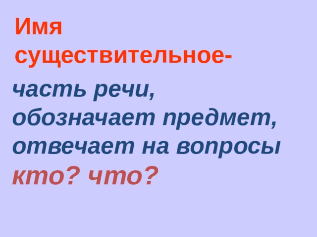 Имя существительное- часть речи, обозначает предмет, отвечает на вопросы кто? что? 