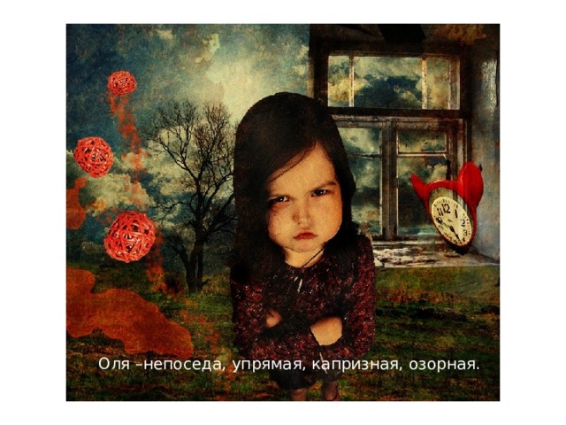 Оля –непоседа, упрямая, капризная, озорная. 