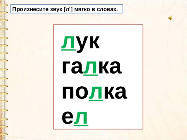 Произнесите звук [л'] мягко в словах.  л ук  га л ка  по л ка  е л 