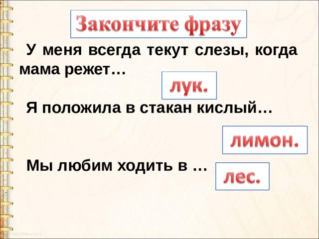 У меня всегда текут слезы, когда мама режет…  Я положила в стакан кислый…   Мы любим ходить в … 