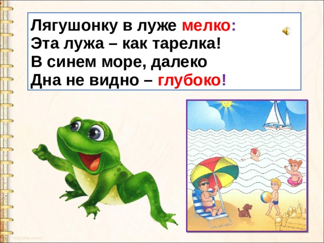Лягушонку в луже мелко :  Эта лужа – как тарелка!  В синем море, далеко  Дна не видно – глубоко ! 