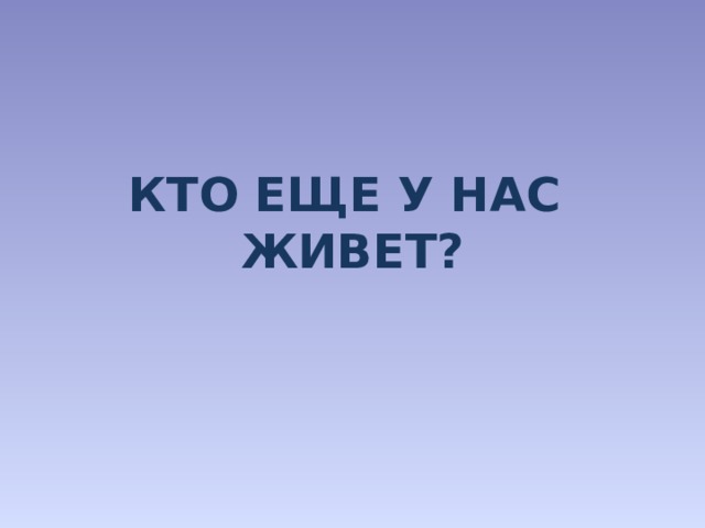 КТО ЕЩЕ У НАС ЖИВЕТ? 