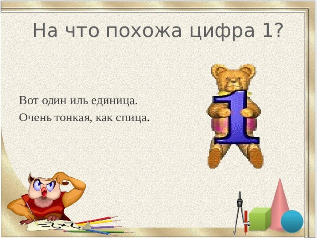 На что похожа цифра 1? Вот один иль единица. Очень тонкая, как спица . 