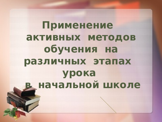 Применение активных методов обучения на различных этапах урока  в начальной школе 