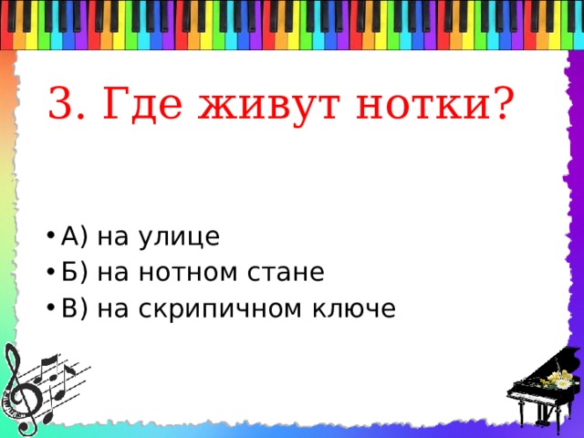 3. Где живут нотки? А) на улице Б) на нотном стане В) на скрипичном ключе 