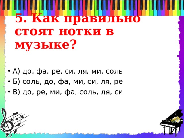 5. Как правильно стоят нотки в музыке? А) до, фа, ре, си, ля, ми, соль Б) соль, до, фа, ми, си, ля, ре В) до, ре, ми, фа, соль, ля, си 