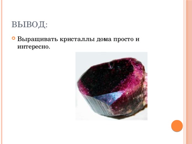 Вывод: Выращивать кристаллы дома просто и интересно. 