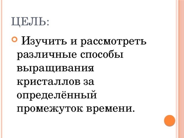 Цель:  Изучить и рассмотреть различные способы выращивания кристаллов за определённый промежуток времени. 