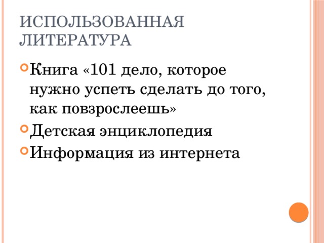 Использованная литература Книга «101 дело, которое нужно успеть сделать до того, как повзрослеешь» Детская энциклопедия Информация из интернета 