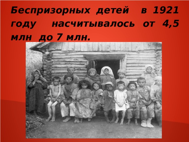 Беспризорных детей в 1921 году насчитывалось от 4,5 млн до 7 млн. 