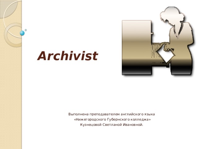 Archivist Выполнена преподавателем английского языка  «Нижегородского Губернского колледжа» Кузнецовой Светланой Ивановной. 
