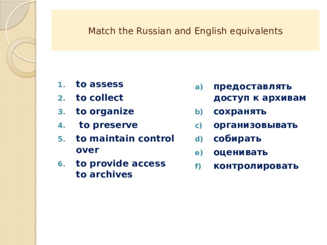 Match the Russian and English equivalents to assess to collect to organize  to preserve to maintain control over to provide access   to archives  предоставлять доступ к архивам сохранять организовывать собирать оценивать контролировать 