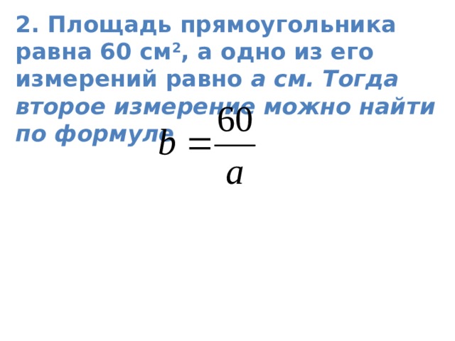 2. Площадь прямоугольника равна 60 см 2 , а одно из его измерений равно а см. Тогда второе измерение можно найти по формуле 
