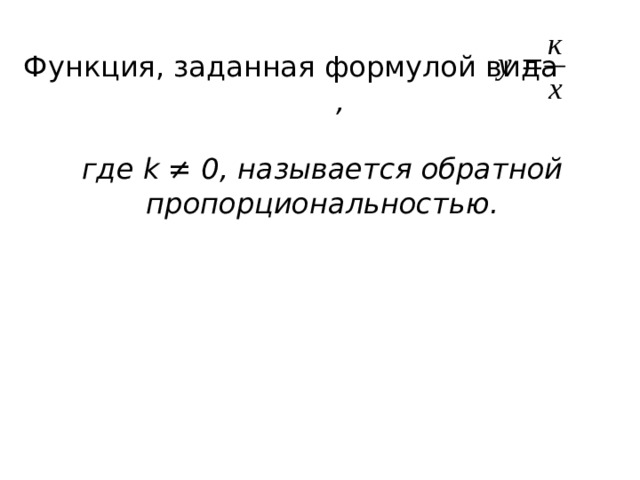 Функция, заданная формулой вида ,  где k ≠ 0, называется обратной пропорциональностью. 