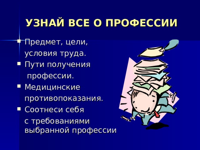 УЗНАЙ ВСЕ О ПРОФЕССИИ Предмет, цели,  условия труда. Пути получения  профессии. Медицинские  противопоказания. Соотнеси себя  с требованиями выбранной профессии 