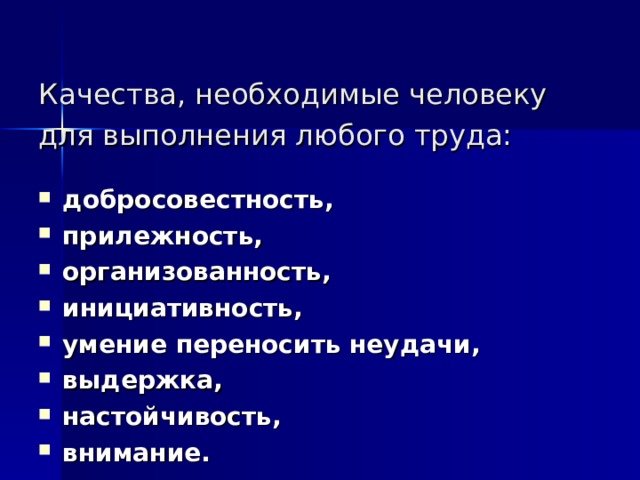 Качества, необходимые человеку для выполнения любого труда:  добросовестность, прилежность, организованность, инициативность, умение переносить неудачи, выдержка, настойчивость, внимание. 