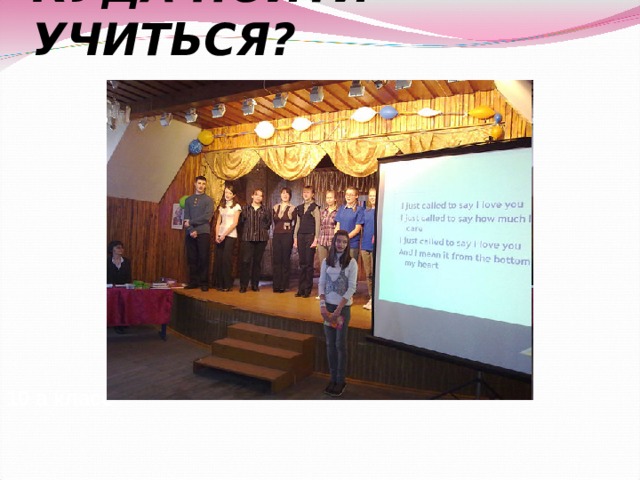 КУДА ПОЙТИ УЧИТЬСЯ? 10 а класс 