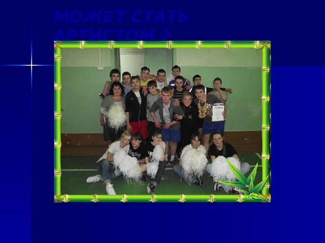 МОЖЕТ СТАТЬ АРТИСТОМ ? 