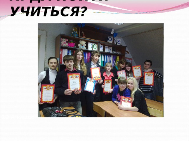 КУДА ПОЙТИ УЧИТЬСЯ? 10 А класс 