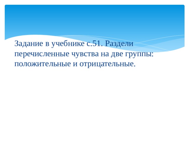 Задание в учебнике с.51. Раздели перечисленные чувства на две группы: положительные и отрицательные. 