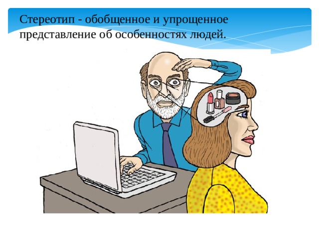 Стереотип - обобщенное и упрощенное представление об особенностях людей. 
