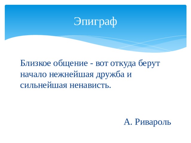 Эпиграф Близкое общение - вот откуда берут начало нежнейшая дружба и сильнейшая ненависть.  А. Ривароль 