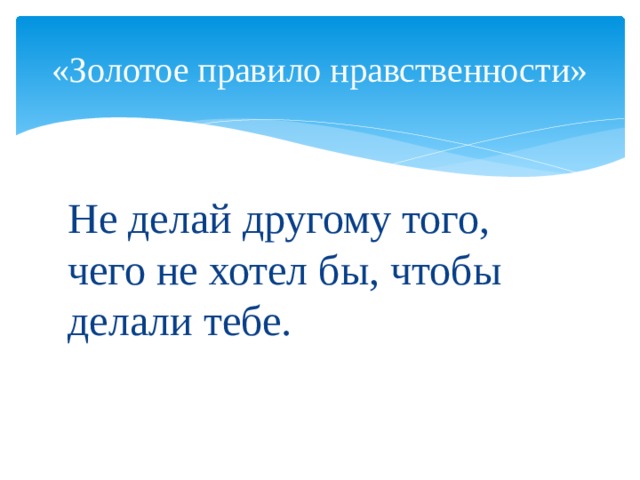 «Золотое правило нравственности» Не делай другому того, чего не хотел бы, чтобы делали тебе. 