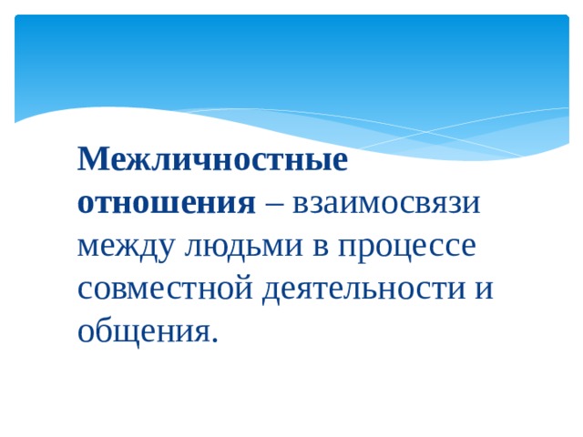 Межличностные отношения – взаимосвязи между людьми в процессе совместной деятельности и общения. 