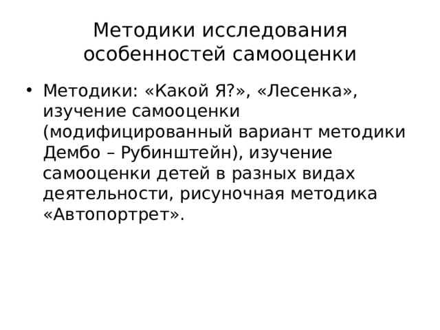 Методики исследования особенностей самооценки Методики: «Какой Я?», «Лесенка», изучение самооценки (модифицированный вариант методики Дембо – Рубинштейн), изучение самооценки детей в разных видах деятельности, рисуночная методика «Автопортрет».  