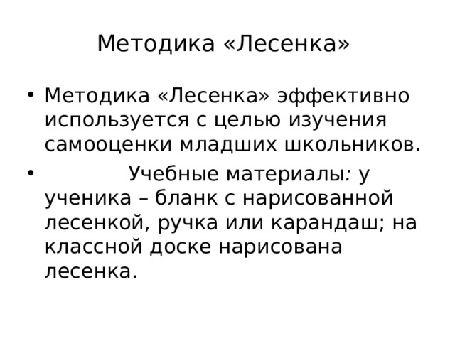  Методика «Лесенка»     Методика «Лесенка» эффективно используется с целью изучения самооценки младших школьников.  Учебные материалы : у ученика – бланк с нарисованной лесенкой, ручка или карандаш; на классной доске нарисована лесенка.  