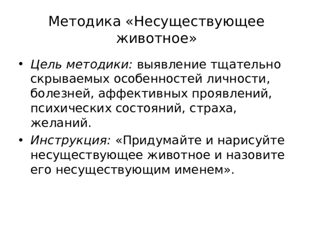 Методика «Несуществующее животное» Цель методики: выявление тщательно скрываемых особенностей личности, болезней, аффективных проявлений, психических состояний, страха, желаний. Инструкция: «Придумайте и нарисуйте несуществующее животное и назовите его несуществующим именем».  